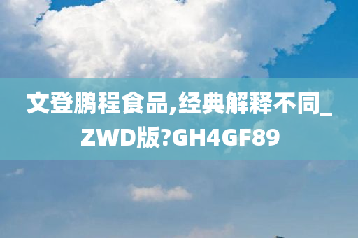 文登鹏程食品,经典解释不同_ZWD版?GH4GF89