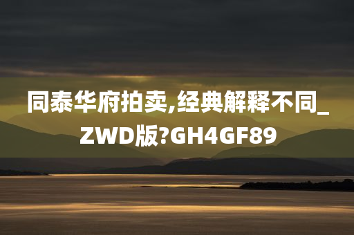 同泰华府拍卖,经典解释不同_ZWD版?GH4GF89