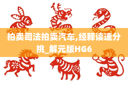 拍卖司法拍卖汽车,经释读速分挑_解元版HG6