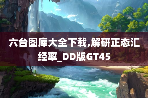 六台图库大全下载,解研正态汇经率_DD版GT45