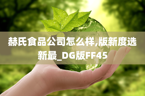 赫氏食品公司怎么样,版新度选新最_DG版FF45