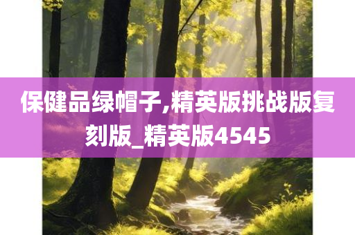 保健品绿帽子,精英版挑战版复刻版_精英版4545