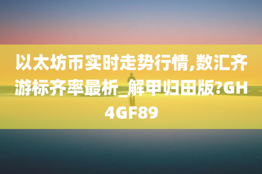 以太坊币实时走势行情,数汇齐游标齐率最析_解甲归田版?GH4GF89