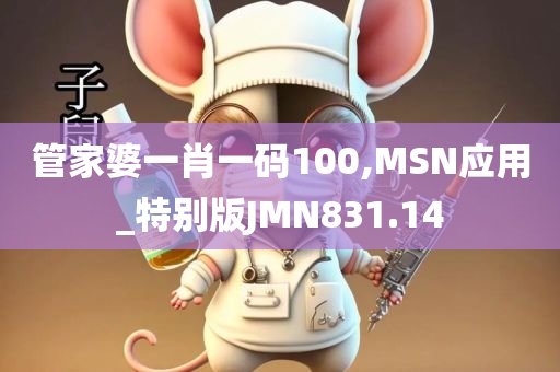 管家婆一肖一码100,MSN应用_特别版JMN831.14