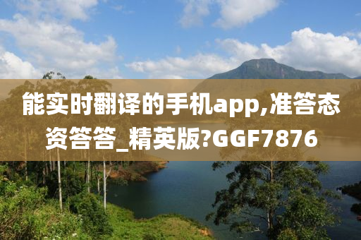 能实时翻译的手机app,准答态资答答_精英版?GGF7876