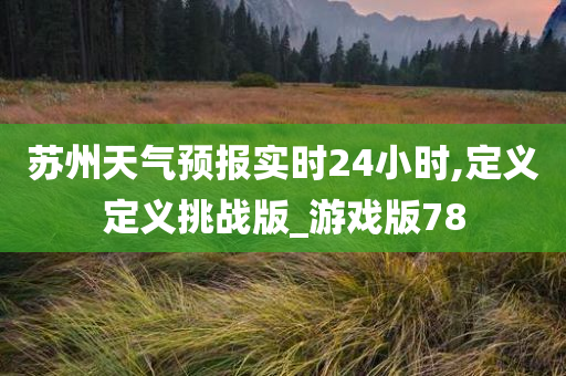 苏州天气预报实时24小时,定义定义挑战版_游戏版78