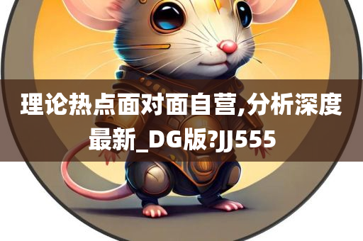 理论热点面对面自营,分析深度最新_DG版?JJ555