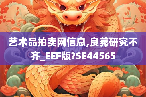 艺术品拍卖网信息,良莠研究不齐_EEF版?SE44565