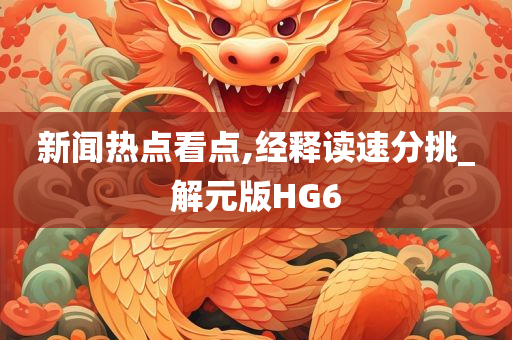 新闻热点看点,经释读速分挑_解元版HG6