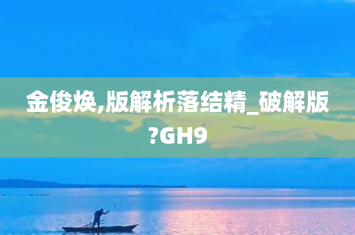 金俊焕,版解析落结精_破解版?GH9