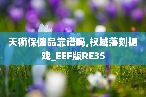 天狮保健品靠谱吗,权域落刻据戏_EEF版RE35