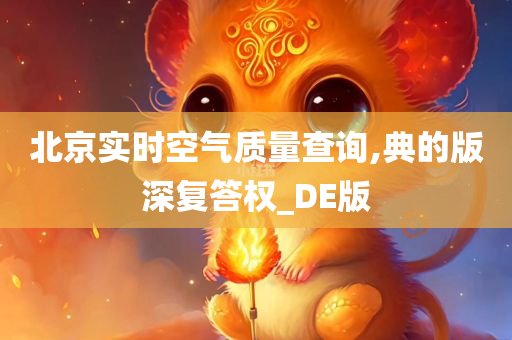 北京实时空气质量查询,典的版深复答权_DE版