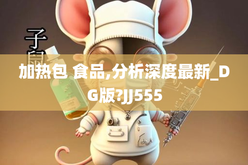 加热包 食品,分析深度最新_DG版?JJ555