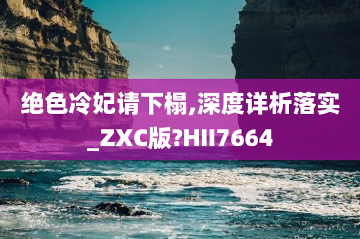 绝色冷妃请下榻,深度详析落实_ZXC版?HII7664