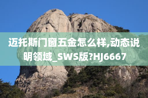 迈托斯门窗五金怎么样,动态说明领域_SWS版?HJ6667