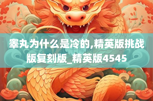 睾丸为什么是冷的,精英版挑战版复刻版_精英版4545