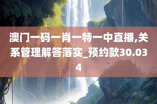 澳门一码一肖一特一中直播,关系管理解答落实_预约款30.034