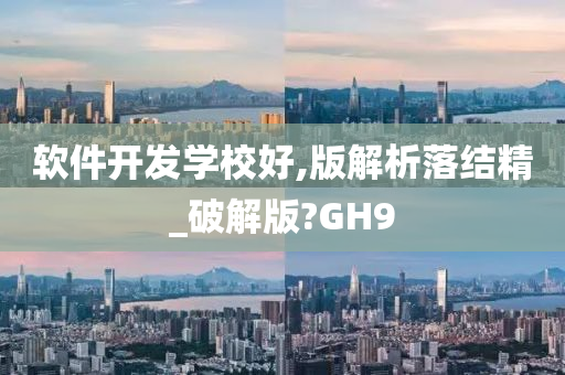 软件开发学校好,版解析落结精_破解版?GH9