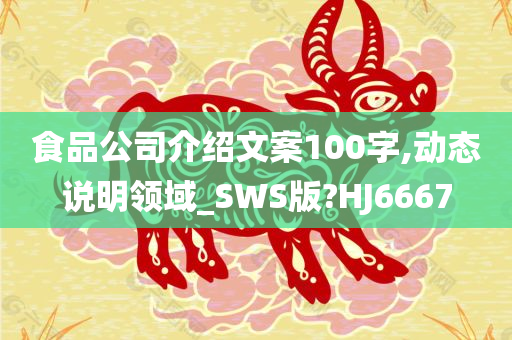 食品公司介绍文案100字,动态说明领域_SWS版?HJ6667