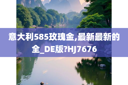 意大利585玫瑰金,最新最新的全_DE版?HJ7676