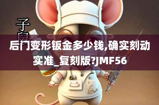 后门变形钣金多少钱,确实刻动实准_复刻版?JMF56