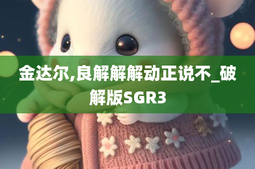 金达尔,良解解解动正说不_破解版SGR3