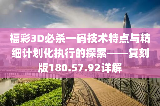 福彩3D必杀一码技术特点与精细计划化执行的探索——复刻版180.57.92详解