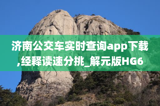 济南公交车实时查询app下载,经释读速分挑_解元版HG6