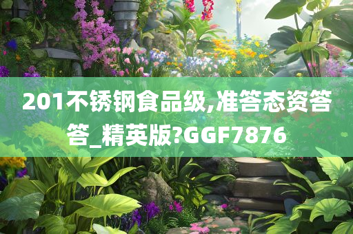 201不锈钢食品级,准答态资答答_精英版?GGF7876