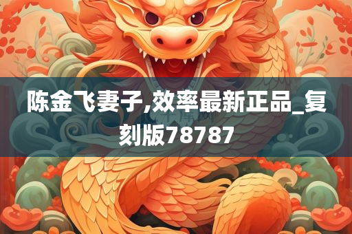 陈金飞妻子,效率最新正品_复刻版78787