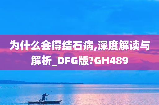 为什么会得结石病,深度解读与解析_DFG版?GH489