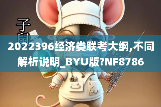 2022396经济类联考大纲,不同解析说明_BYU版?NF8786