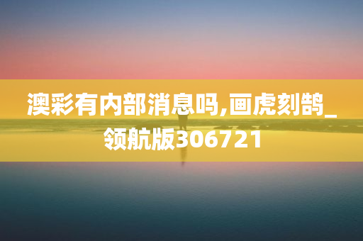 澳彩有内部消息吗,画虎刻鹄_领航版306721