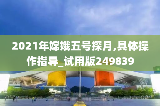 2021年嫦娥五号探月,具体操作指导_试用版249839