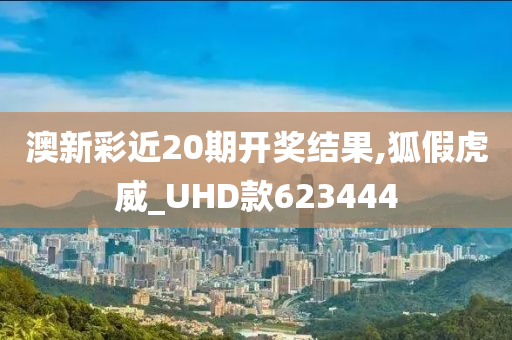 澳新彩近20期开奖结果,狐假虎威_UHD款623444