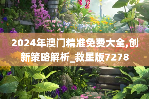 2024年澳门精准免费大全,创新策略解析_救星版7278