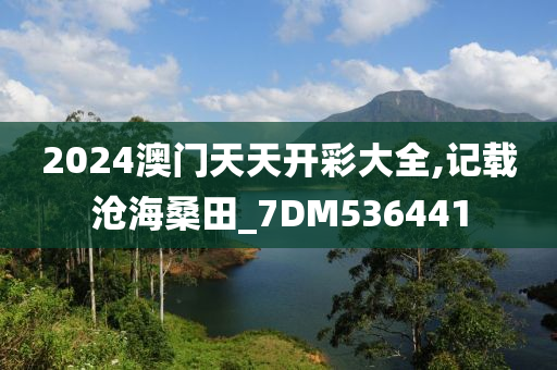 2024澳门天天开彩大全,记载沧海桑田_7DM536441