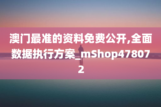 澳门最准的资料免费公开,全面数据执行方案_mShop478072