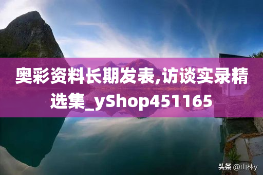 奥彩资料长期发表,访谈实录精选集_yShop451165