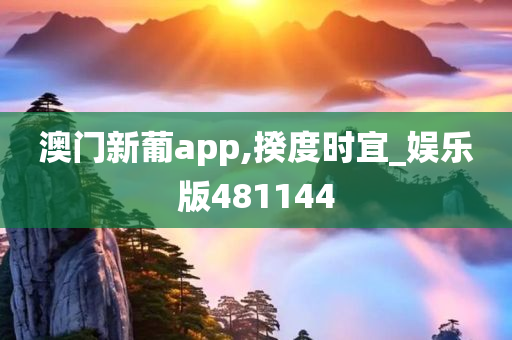 澳门新葡app,揆度时宜_娱乐版481144