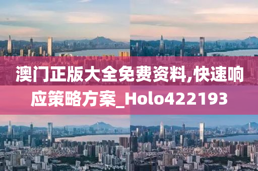 澳门正版大全免费资料,快速响应策略方案_Holo422193