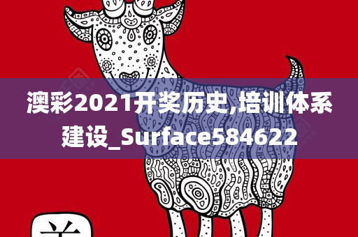 澳彩2021开奖历史,培训体系建设_Surface584622