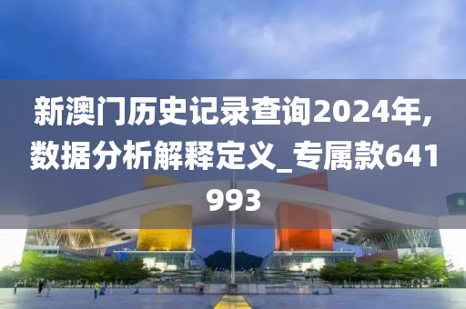 新澳门历史记录查询2024年,数据分析解释定义_专属款641993