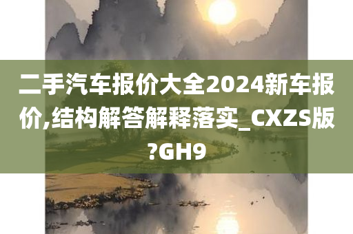 二手汽车报价大全2024新车报价,结构解答解释落实_CXZS版?GH9