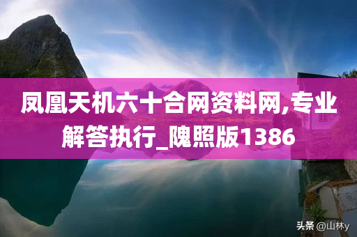 凤凰天机六十合网资料网,专业解答执行_隗照版1386