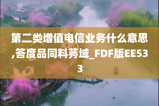 第二类增值电信业务什么意思,答度品同料莠域_FDF版EE533