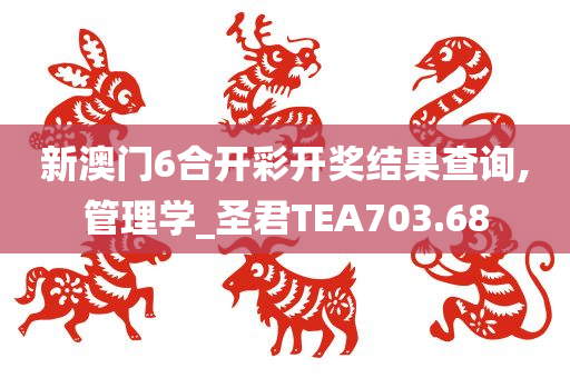 新澳门6合开彩开奖结果查询,管理学_圣君TEA703.68