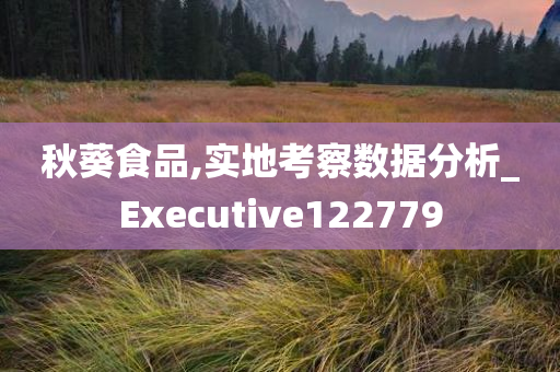 秋葵食品,实地考察数据分析_Executive122779