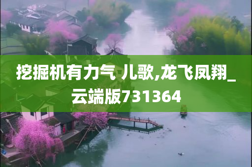 挖掘机有力气 儿歌,龙飞凤翔_云端版731364