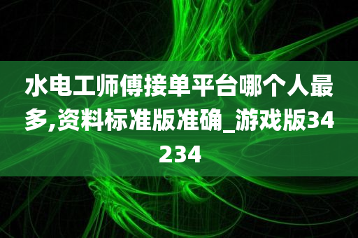 水电工师傅接单平台哪个人最多,资料标准版准确_游戏版34234